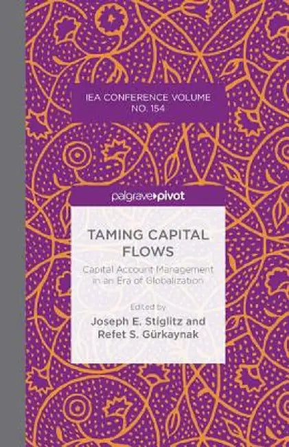 Taming Capital Flows: Capital Account Management in an Era of Globalization by J. Stiglitz