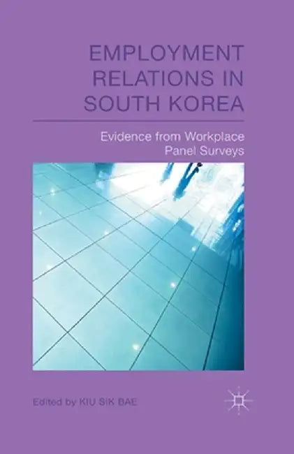 Employment Relations in South Korea: Evidence from Workplace Panel Surveys by K. Bae