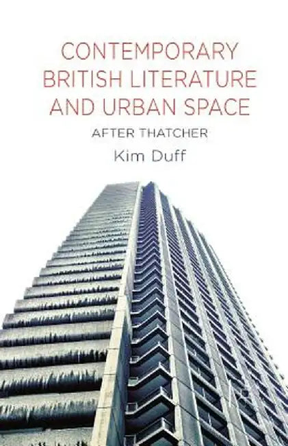 Contemporary British Literature and Urban Space: After Thatcher by K. Duff