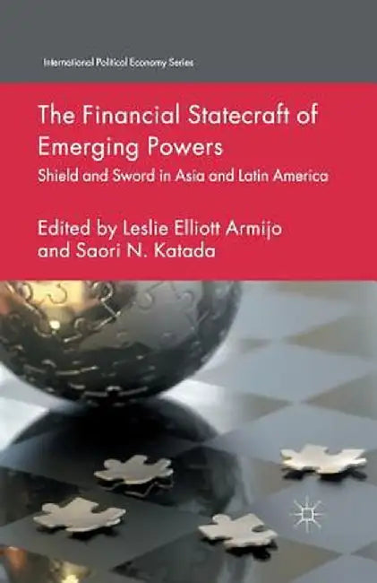 The Financial Statecraft of Emerging Powers: Shield and Sword in Asia and Latin America by L. Armijo