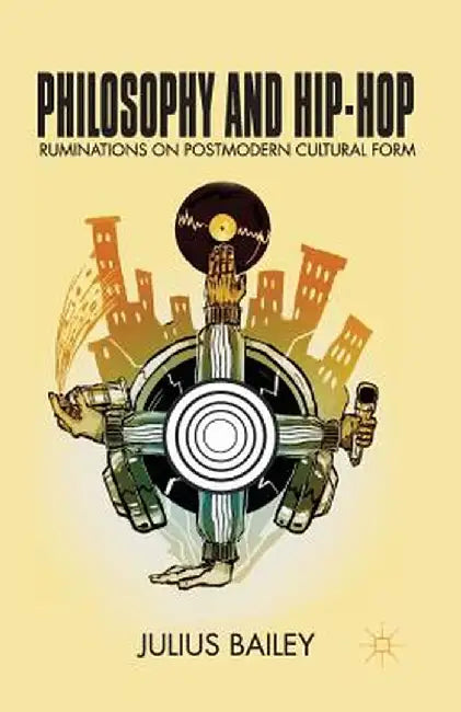 Philosophy and Hip-Hop: Ruminations on Postmodern Cultural Form by J. Bailey