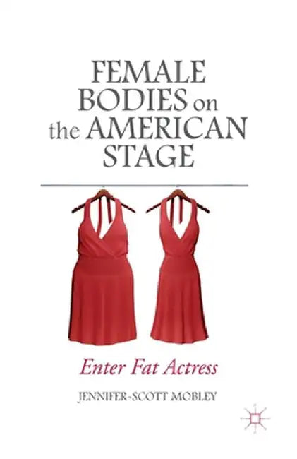 Female Bodies on the American Stage: Enter Fat Actress by J. Mobley
