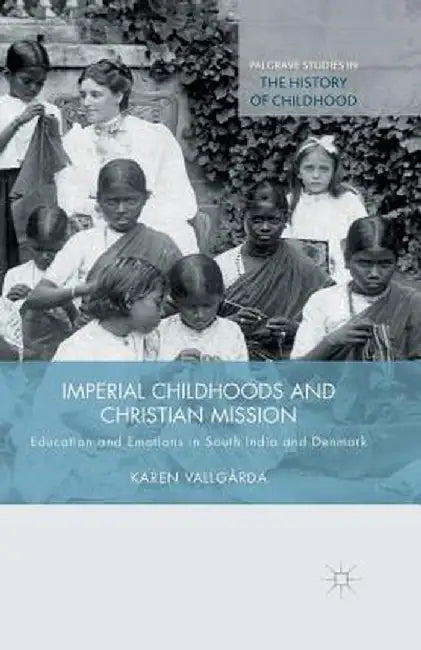 Imperial Childhoods and Christian Mission: Education and Emotions in South India and Denmark by K. Vallgårda