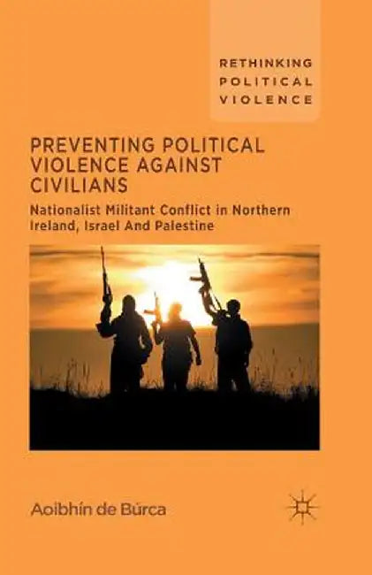 Preventing Political Violence Against Civilians: Nationalist Militant Conflict in Northern Ireland, Israel and Palestine by Kenneth A. Loparo