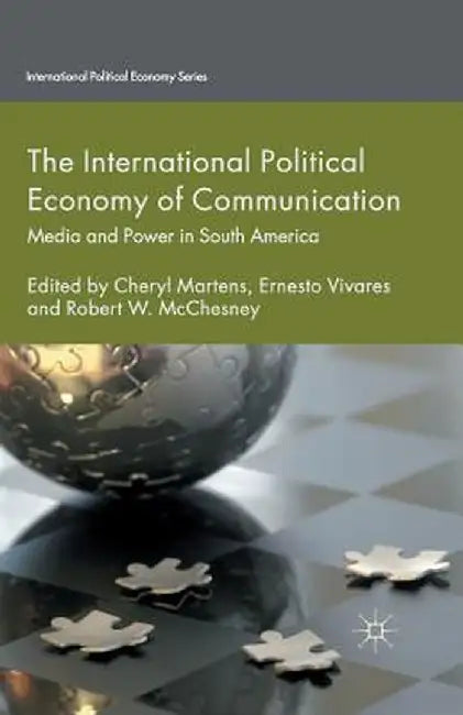 The International Political Economy of Communication: Media and Power in South America by C. Martens
