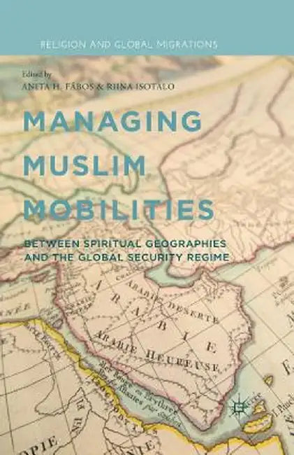 Managing Muslim Mobilities: Between Spiritual Geographies and the Global Security Regime by A. Fábos