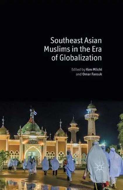 Southeast Asian Muslims in the Era of Globalization by K. Miichi