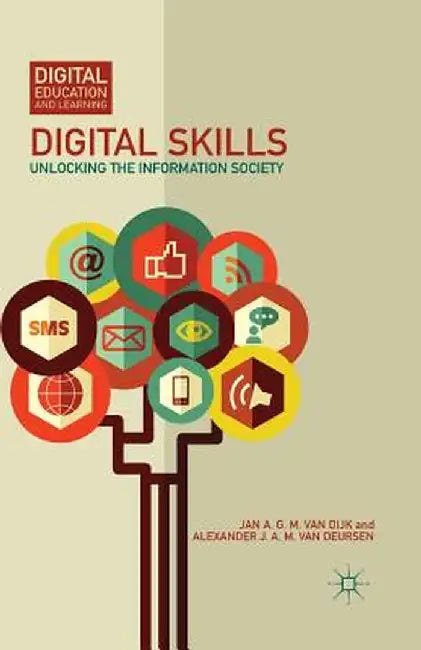 Digital Skills: Unlocking the Information Society by Alexander J. a. M. Van Deursen