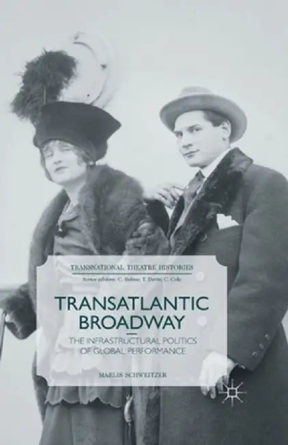 Transatlantic Broadway: The Infrastructural Politics of Global Performance by M. Schweitzer