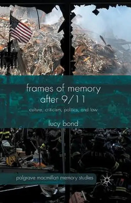 Frames of Memory After 9/11: Culture, Criticism, Politics, and Law by L. Bond