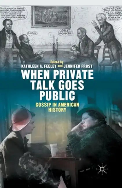When Private Talk Goes Public: Gossip in American History by Kathleen Feeley
