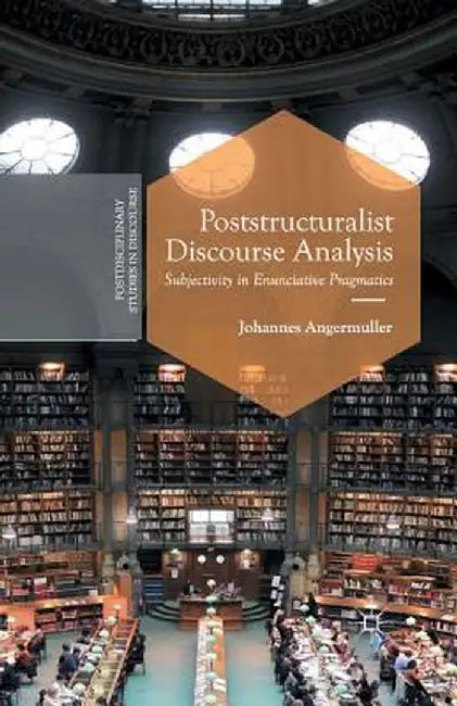 Poststructuralist Discourse Analysis: Subjectivity in Enunciative Pragmatics by J. Angermuller