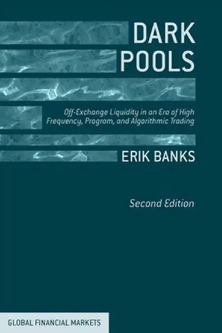 Dark Pools: Off-Exchange Liquidity in an Era of High Frequency, Program, and Algorithmic Trading by E. Banks