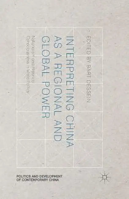 Interpreting China as a Regional and Global Power: Nationalism and Historical Consciousness in World Politics by B. Dessein