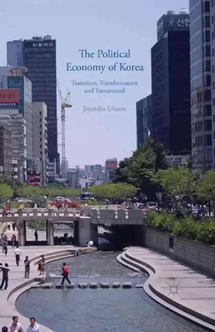 The Political Economy of Korea: Transition, Transformation and Turnaround by J. Uttam