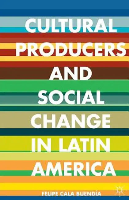 Cultural Producers and Social Change in Latin America by Kenneth A. Loparo
