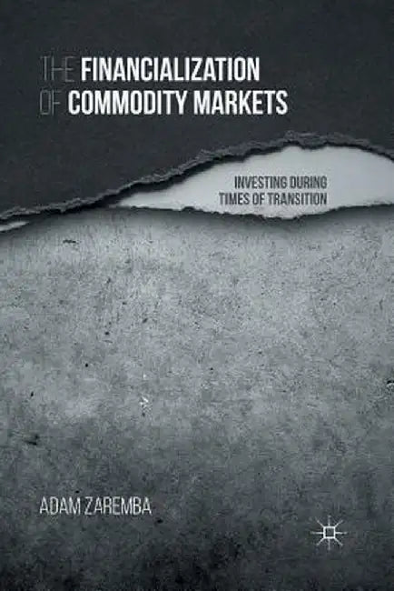 The Financialization of Commodity Markets: Investing During Times of Transition by A. Zaremba