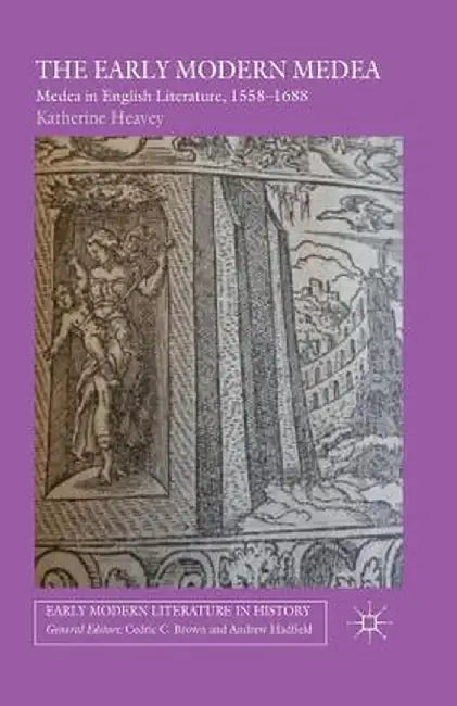 The Early Modern Medea: Medea in English Literature, 1558-1688 by K. Heavey