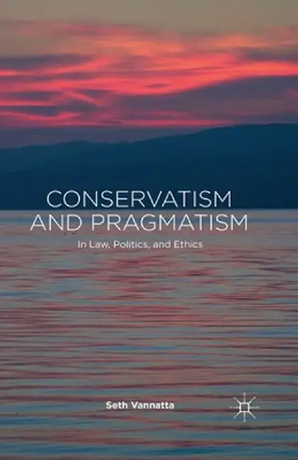 Conservatism and Pragmatism: In Law, Politics, and Ethics by S. Vannatta