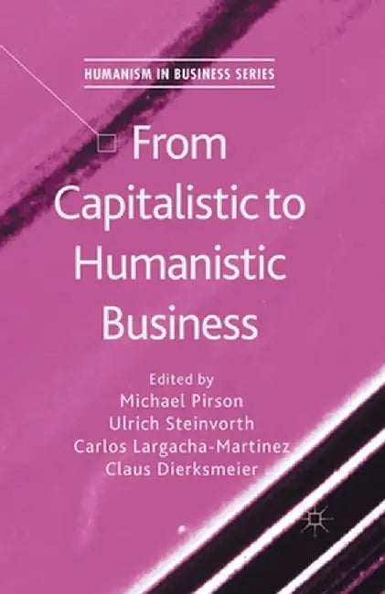 From Capitalistic to Humanistic Business by M. Pirson