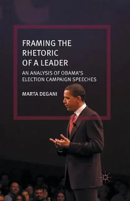 Framing the Rhetoric of a Leader: An Analysis of Obama's Election Campaign Speeches by M. Degani