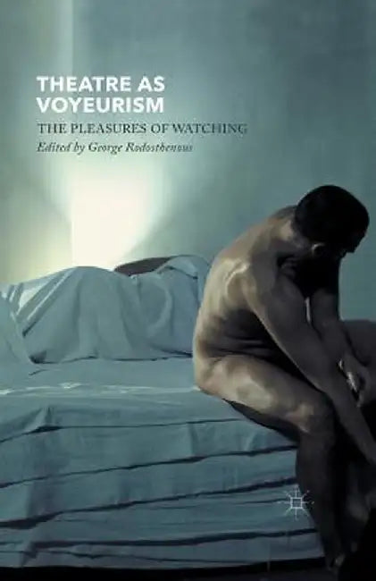 Theatre as Voyeurism: The Pleasures of Watching by G. Rodosthenous