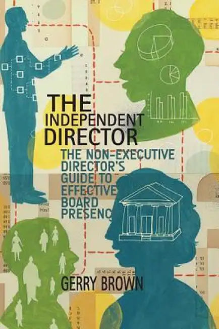 The Independent Director: The Non-Executive Director's Guide to Effective Board Presence by G. Brown