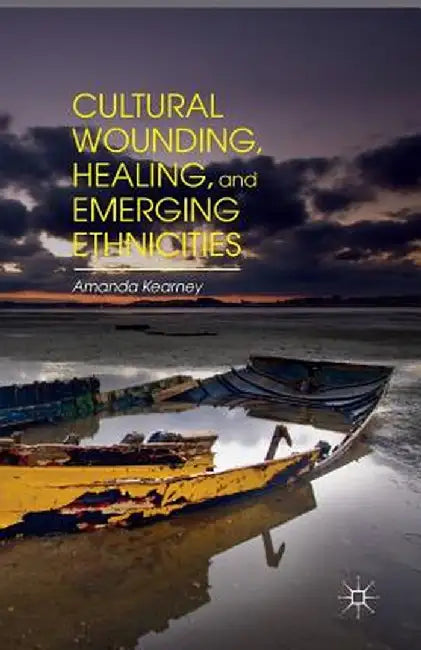 Cultural Wounding, Healing, and Emerging Ethnicities by A. Kearney
