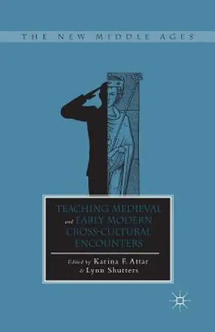Teaching Medieval and Early Modern Cross-Cultural Encounters by K. Attar