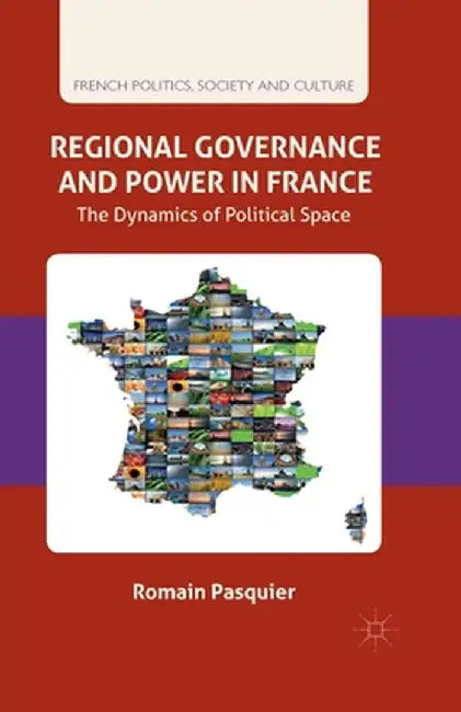 Regional Governance and Power in France: The Dynamics of Political Space by R. Pasquier