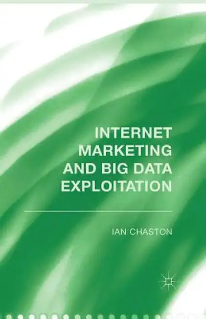 Internet Marketing and Big Data Exploitation by I. Chaston