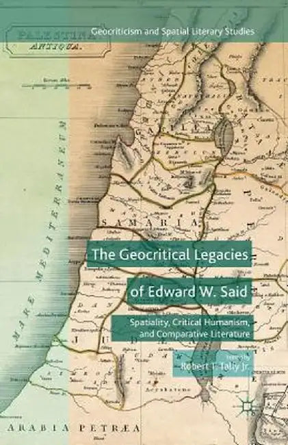 The Geocritical Legacies of Edward W. Said: Spatiality, Critical Humanism, and Comparative Literature by Kenneth A. Loparo