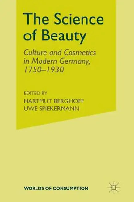 The Science of Beauty: Culture and Cosmetics in Modern Germany, 1750-1930 by Annelie Ramsbrock