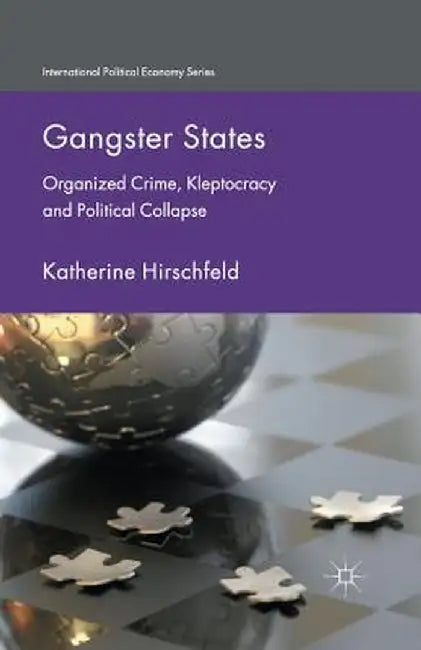 Gangster States: Organized Crime, Kleptocracy and Political Collapse by K. Hirschfeld