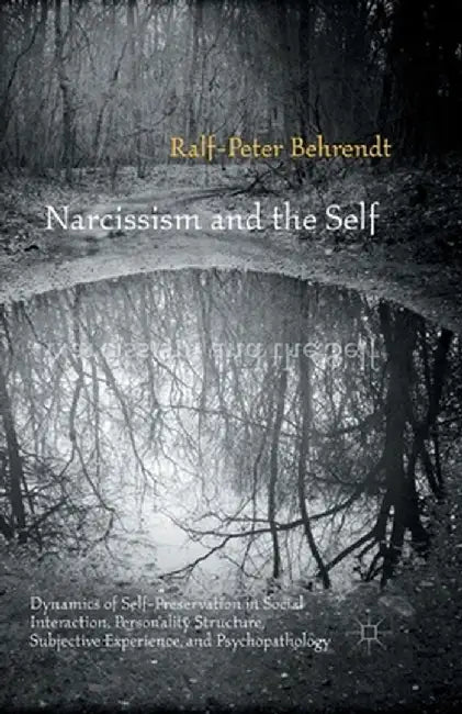 Narcissism and the Self: Dynamics of Self-Preservation in Social Interaction, Personality Structure, Subjective Experience, and Psychopathology by R. Behrendt