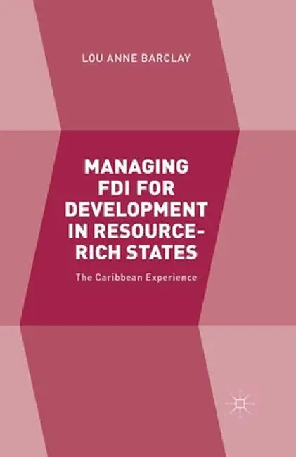 Managing FDI for Development in Resource-Rich States: The Caribbean Experience by L. Barclay