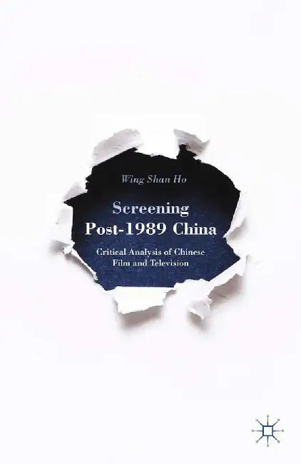 Screening Post-1989 China: Critical Analysis of Chinese Film and Television by W. Ho