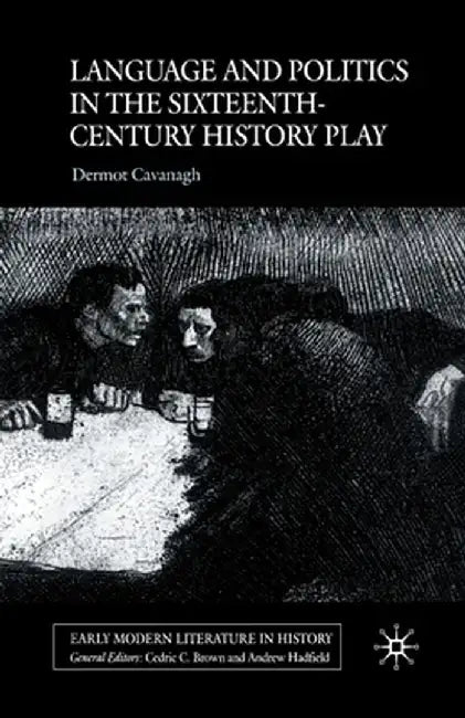 Language and Politics in the Sixteenth-Century History Play by D. Cavanagh