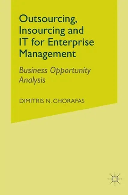 Outsourcing Insourcing and It for Enterprise Management: Business Opportunity Analysis by D. Chorafas