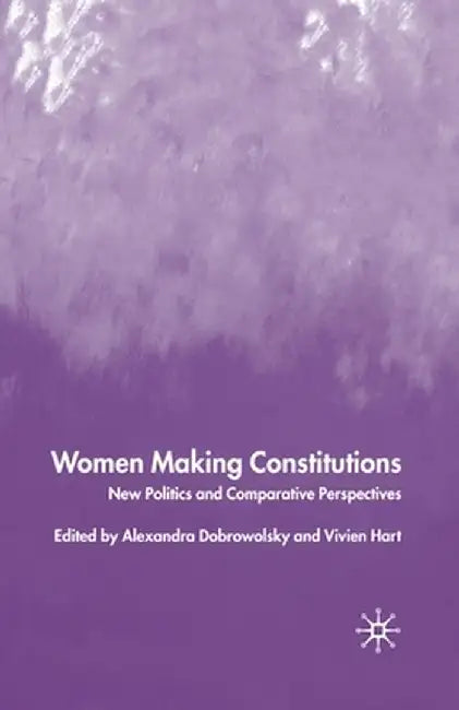 Women Making Constitutions: New Politics and Comparative Perspectives by A. Dobrowolsky