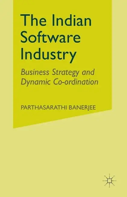 The Indian Software Industry: Business Strategy and Dynamic Co-Ordination by P. Banerjee