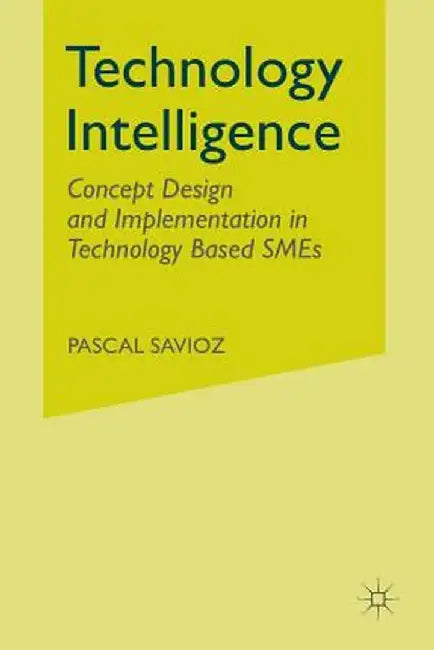 Technology Intelligence: Concept Design and Implementation in Technology Based SMEs by P. Savioz