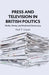 Press and Television in British Politics: Media, Money and Mediated Democracy by N. Gavin