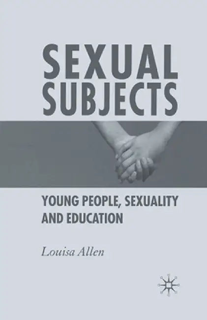 Sexual Subjects: Young People, Sexuality and Education by L. Allen