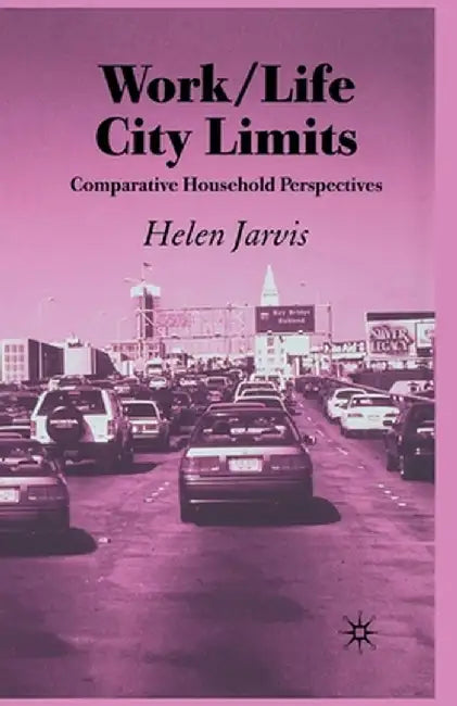 Work-Life City Limits: Comparative Household Perspectives by H. Jarvis