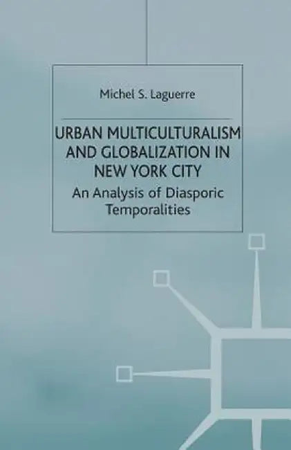 Urban Multiculturalism and Globalization in New York City: An Analysis of Diasporic Temporalities by M. Laguerre