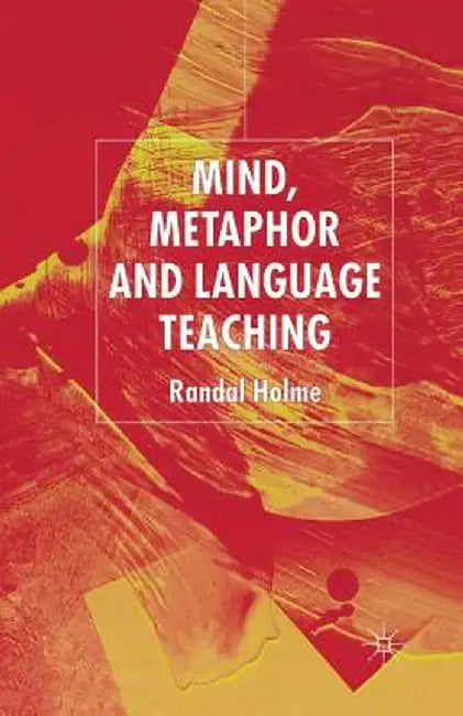 Mind, Metaphor and Language Teaching by R. Holme