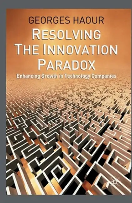 Resolving the Innovation Paradox: Enhancing Growth in Technology Companies by G. Haour