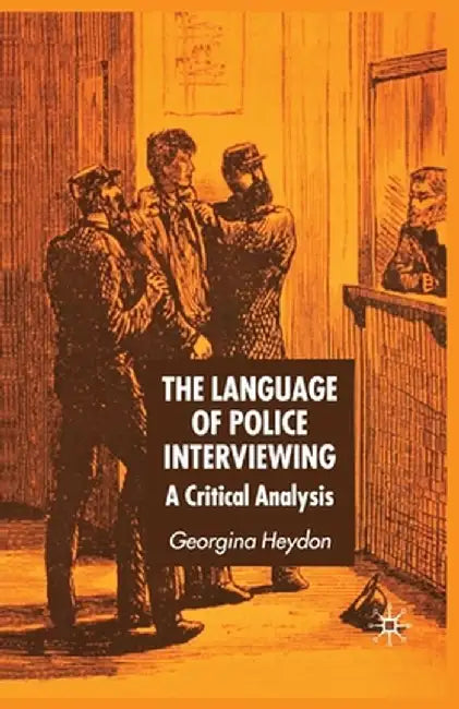 The Language of Police Interviewing: A Critical Analysis by G. Heydon