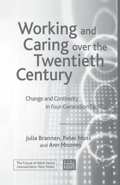 Working and Caring Over the Twentieth Century: Change and Continuity in Four-Generation Families by J. Brannen